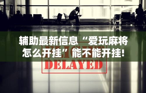 【揭秘一下】“东游麻将开挂神器下载安装”辅助神器插件下载