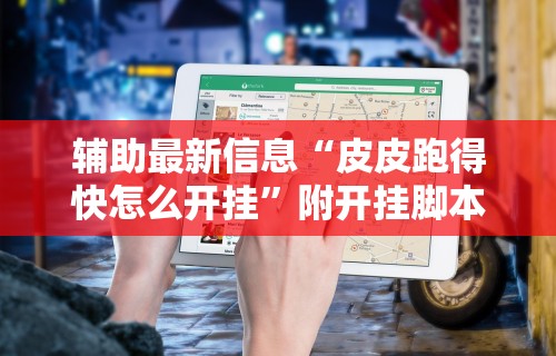 辅助最新信息“皮皮跑得快怎么开挂”附开挂脚本详细教程