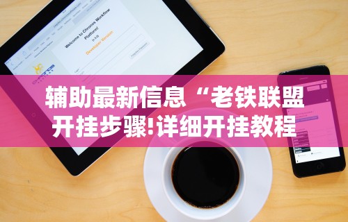 辅助最新信息“老铁联盟开挂步骤!详细开挂教程 辅助最新信息“老铁联盟开挂步骤!详细开挂教程