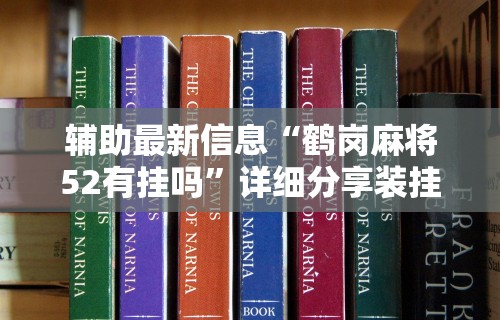 辅助最新信息“鹤岗麻将52有挂吗”详细分享装挂步骤