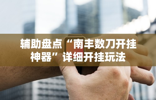 辅助盘点“南丰数刀开挂神器	”详细开挂玩法