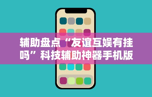辅助盘点“友谊互娱有挂吗”科技辅助神器手机版