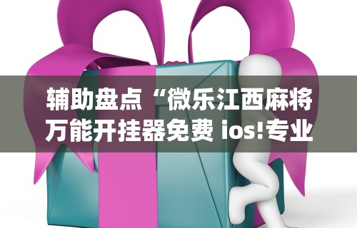 辅助盘点“微乐江西麻将万能开挂器免费 ios!专业师傅带你一起了解(确实有挂)