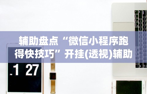 辅助盘点“微信小程序跑得快技巧”开挂(透视)辅助教程