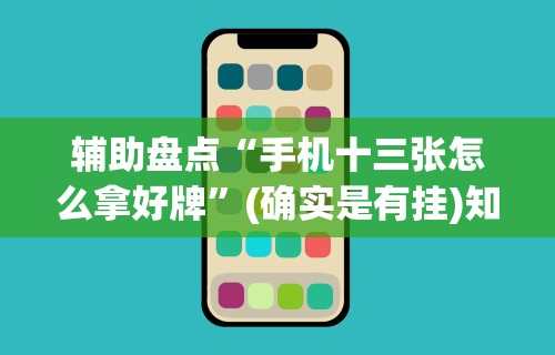 辅助盘点“手机十三张怎么拿好牌”(确实是有挂)知乎