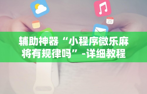 辅助神器“小程序微乐麻将有规律吗”-详细教程
