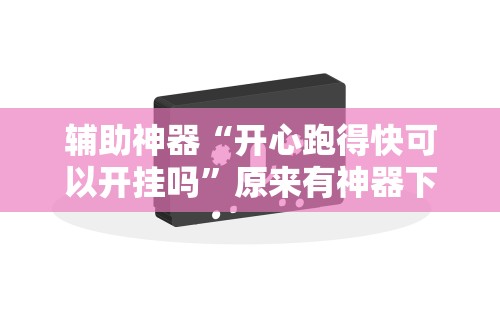 3分钟学会“微信程序微乐跑得快能开挂吗”开挂(透视)辅助神器