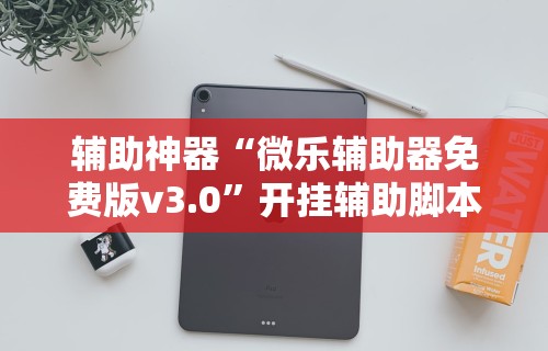 辅助神器“微乐辅助器免费版v3.0”开挂辅助脚本+详细