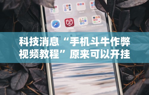 科技消息“手机斗牛作弊视频教程	”原来可以开挂