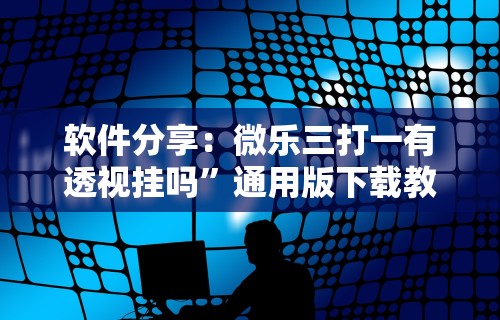 软件分享：微乐三打一有透视挂吗	”通用版下载教程！