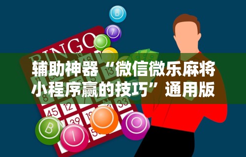 辅助神器“微信微乐麻将小程序赢的技巧”通用版下载教程