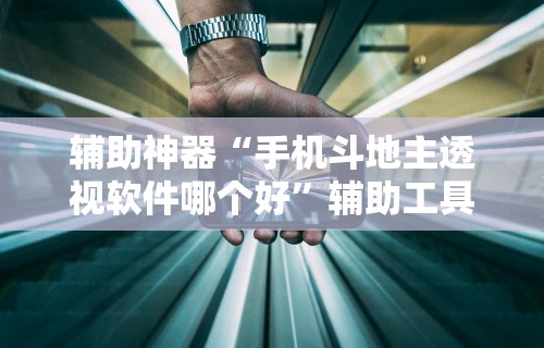辅助神器“手机斗地主透视软件哪个好”辅助工具插件,揭秘技巧开挂