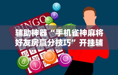 辅助神器“手机雀神麻将好友房赢分技巧	”开挂辅助脚本+详细开挂