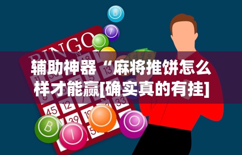 辅助神器“麻将推饼怎么样才能赢[确实真的有挂]