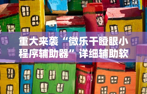 重大来袭“微乐干瞪眼小程序辅助器”详细辅助软件教程