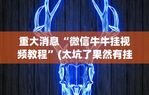 重大消息“微信牛牛挂视频教程	”(太坑了果然有挂)