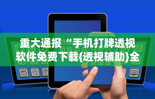 重大来袭“微乐河南麻将开挂器是真是假	”详细外挂透视辅助软件教程