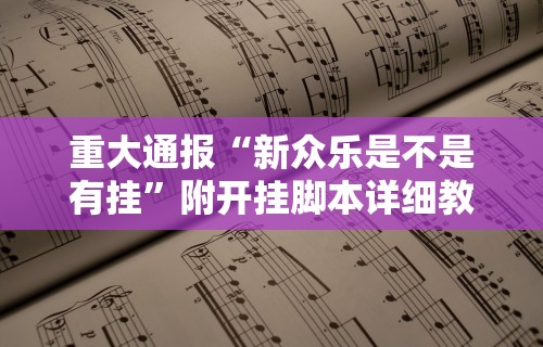 重大通报“新众乐是不是有挂	”附开挂脚本详细教程