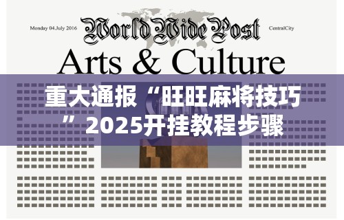 重大通报“旺旺麻将技巧	”2025开挂教程步骤