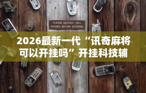 2026最新一代“讯奇麻将可以开挂吗”开挂科技辅助神器手机
