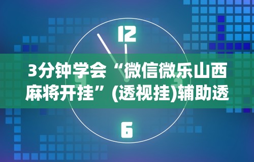 3分钟学会“微信微乐山西麻将开挂”(透视挂)辅助透视教程