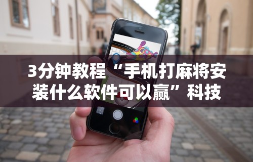 3分钟教程“手机打麻将安装什么软件可以赢	”科技辅助神器手机