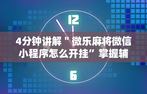 4分钟讲解＂微乐麻将微信小程序怎么开挂	”掌握辅助功能必胜规则
