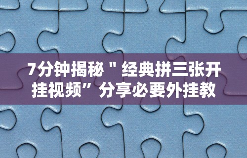 7分钟揭秘＂经典拼三张开挂视频	”分享必要外挂教程