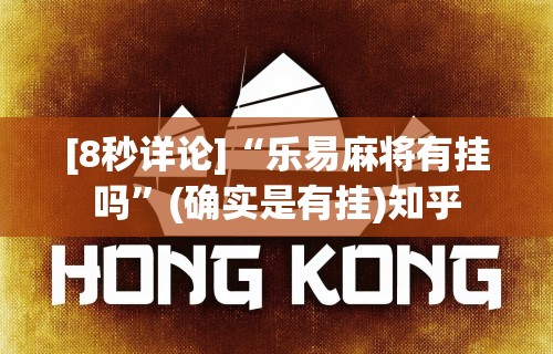 [8秒详论]“乐易麻将有挂吗	”(确实是有挂)知乎
