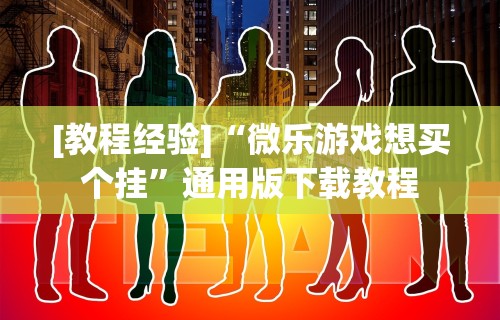 [教程经验]“微乐游戏想买个挂	”通用版下载教程