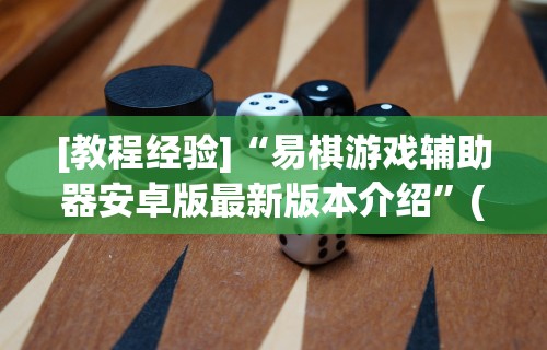 [教程经验]“易棋游戏辅助器安卓版最新版本介绍”(太坑了果然有挂)