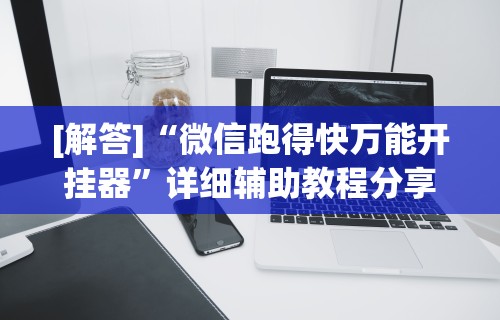 [解答]“微信跑得快万能开挂器”详细辅助教程分享