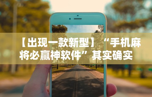 【出现一款新型】“手机麻将必赢神软件”其实确实有挂
