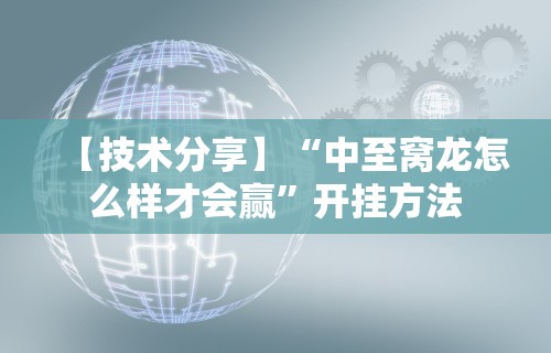 【技术分享】“中至窝龙怎么样才会赢”开挂方法
