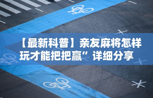 【最新科普】亲友麻将怎样玩才能把把赢	”详细分享装挂步骤