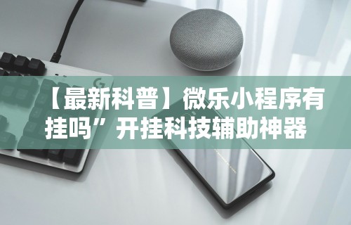 【最新科普】微乐小程序有挂吗	”开挂科技辅助神器手机