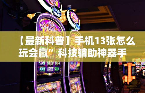 【最新科普】手机13张怎么玩会赢”科技辅助神器手机