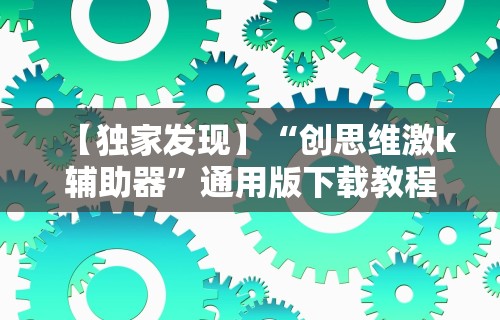 【独家发现】“创思维激k辅助器	”通用版下载教程