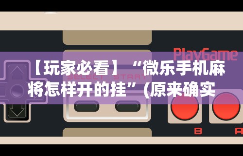 【玩家必看】“微乐手机麻将怎样开的挂	”(原来确实是有挂)