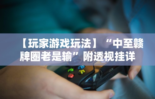 【玩家游戏玩法】“中至赣牌圈老是输”附透视挂详细教程