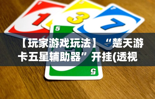 【玩家游戏玩法】“楚天游卡五星辅助器”开挂(透视)辅助教程