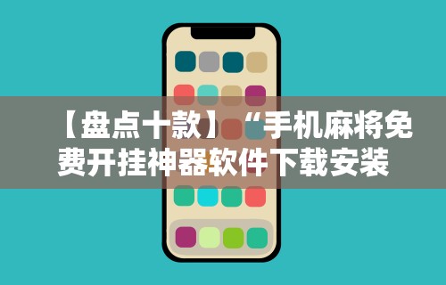 【盘点十款】“手机麻将免费开挂神器软件下载安装”开挂辅助教程