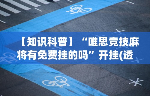 【知识科普】“唯思竞技麻将有免费挂的吗”开挂(透视)辅助