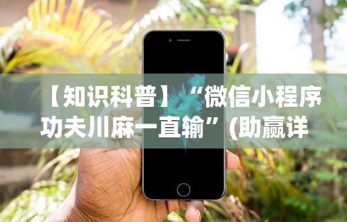 【知识科普】“微信小程序功夫川麻一直输	”(助赢详细开挂教程)