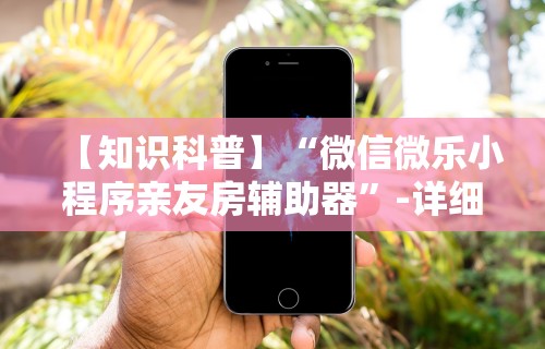 【知识科普】“微信微乐小程序亲友房辅助器	”-详细教程