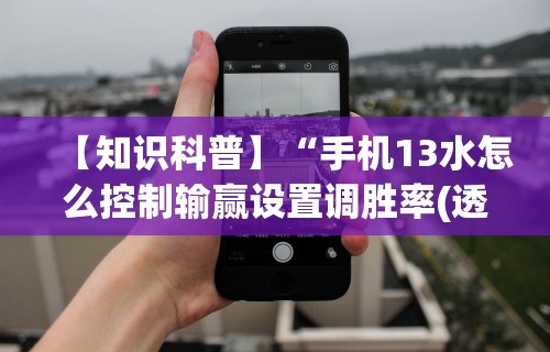 【知识科普】“手机13水怎么控制输赢设置调胜率(透视)	”开挂(透视)辅助教程