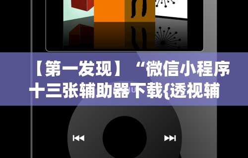 【第一发现】“微信小程序十三张辅助器下载{透视辅助}全揭秘