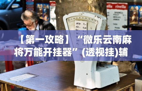【第一攻略】“微乐云南麻将万能开挂器”(透视挂)辅助透视教程