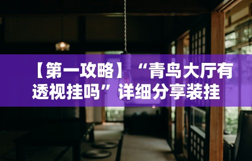 【第一攻略】“青鸟大厅有透视挂吗	”详细分享装挂