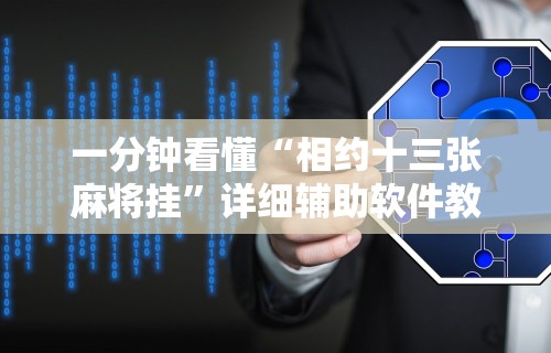 一分钟看懂“相约十三张麻将挂”详细辅助软件教程